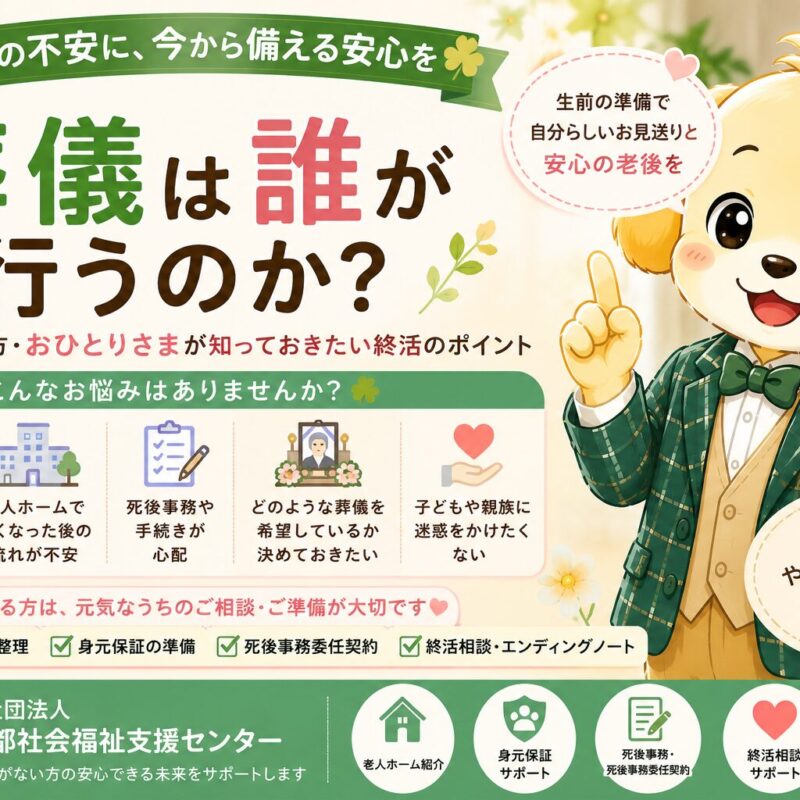 葬儀は誰が行うのかを解説するタイトル画像。おひとりさま、身寄りがない方、老人ホーム入居、死後事務委任契約、身元保証、終活について紹介する一般社団法人東京都社会福祉支援センターのブログイメージ。